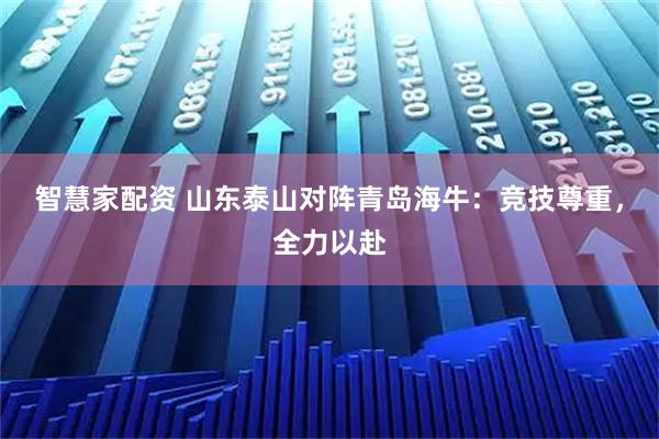 智慧家配资 山东泰山对阵青岛海牛：竞技尊重，全力以赴