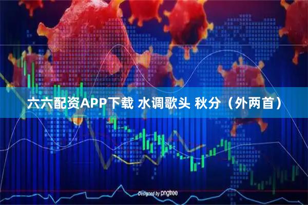 六六配资APP下载 水调歌头 秋分（外两首）
