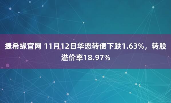 捷希缘官网 11月12日华懋转债下跌1.63%，转股溢价率18.97%