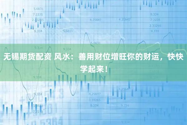 无锡期货配资 风水：善用财位增旺你的财运，快快学起来！