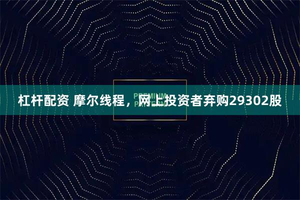 杠杆配资 摩尔线程，网上投资者弃购29302股