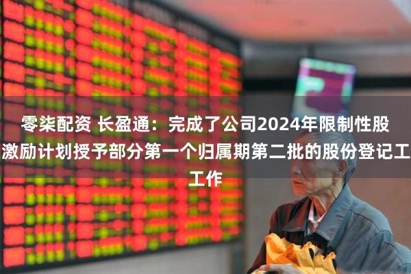 零柒配资 长盈通：完成了公司2024年限制性股票激励计划授予部分第一个归属期第二批的股份登记工作
