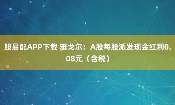 股易配APP下载 雅戈尔：A股每股派发现金红利0.08元（含税）