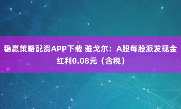 稳赢策略配资APP下载 雅戈尔：A股每股派发现金红利0.08元（含税）