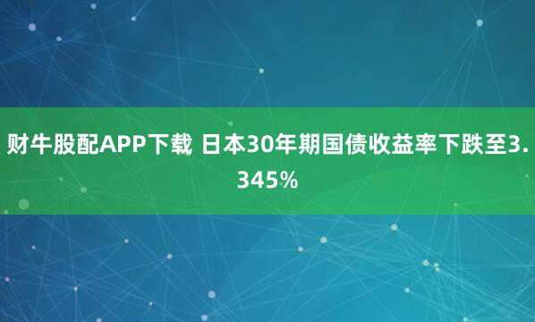 财牛股配APP下载 日本30年期国债收益率下跌至3.345%