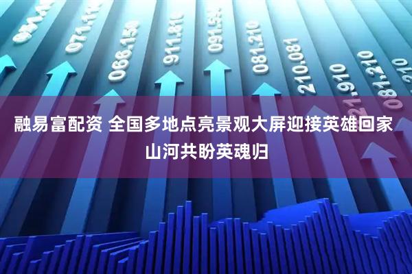 融易富配资 全国多地点亮景观大屏迎接英雄回家 山河共盼英魂归