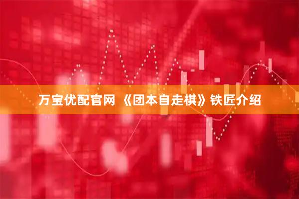 万宝优配官网 《团本自走棋》铁匠介绍
