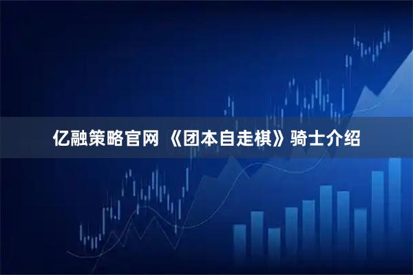 亿融策略官网 《团本自走棋》骑士介绍