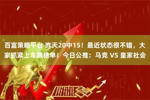 百富策略平台 昨天20中15！最近状态很不错，大家抓紧上车跟稳单！今日公推：马竞 VS 皇家社会