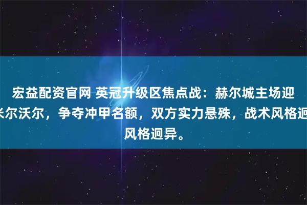 宏益配资官网 英冠升级区焦点战：赫尔城主场迎战米尔沃尔，争夺冲甲名额，双方实力悬殊，战术风格迥异。